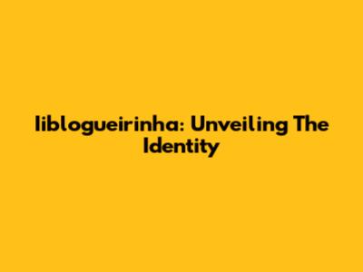 Iiblogueirinha: Unveiling The Identity