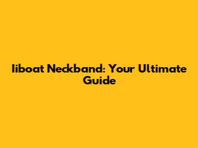 Iiboat Neckband: Your Ultimate Guide
