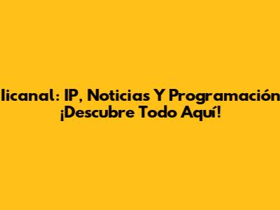 Iicanal: IP, Noticias Y Programación ¡Descubre Todo Aquí!