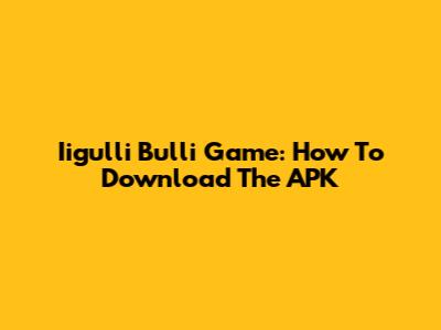 Iigulli Bulli Game: How To Download The APK