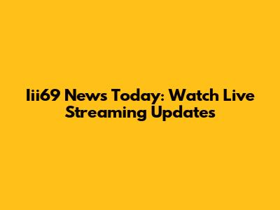 Iii69 News Today: Watch Live Streaming Updates