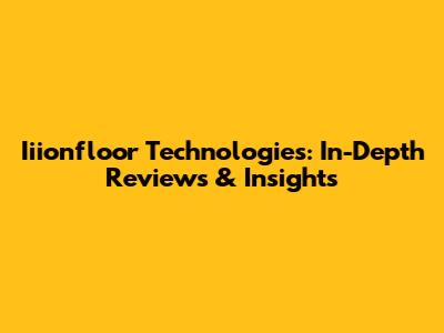 Iiionfloor Technologies: In-Depth Reviews & Insights