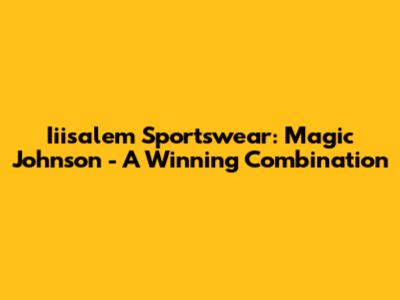 Iiisalem Sportswear: Magic Johnson - A Winning Combination