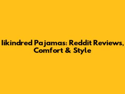 Iikindred Pajamas: Reddit Reviews, Comfort & Style