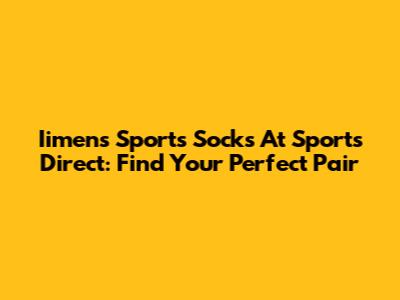 Iimens Sports Socks At Sports Direct: Find Your Perfect Pair