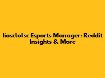Iiosclolsc Esports Manager: Reddit Insights & More