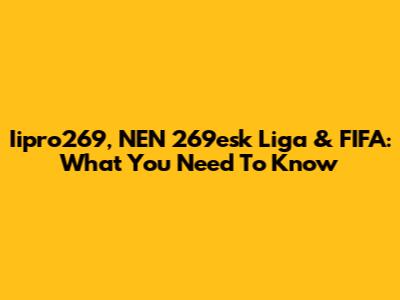 Iipro269, NEN 269esk Liga & FIFA: What You Need To Know