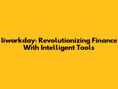 Iiworkday: Revolutionizing Finance With Intelligent Tools
