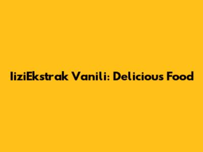 IiziEkstrak Vanili: Delicious Food