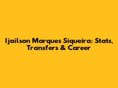 Ijailson Marques Siqueira: Stats, Transfers & Career