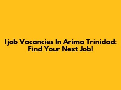 Ijob Vacancies In Arima Trinidad: Find Your Next Job!