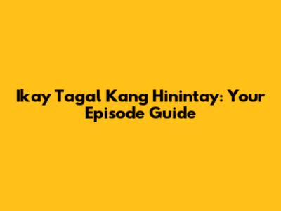 Ikay Tagal Kang Hinintay: Your Episode Guide