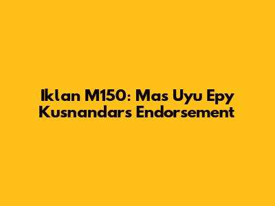 Iklan M150: Mas Uyu Epy Kusnandar's Endorsement