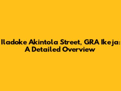 Iladoke Akintola Street, GRA Ikeja: A Detailed Overview