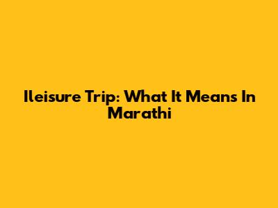 Ileisure Trip: What It Means In Marathi