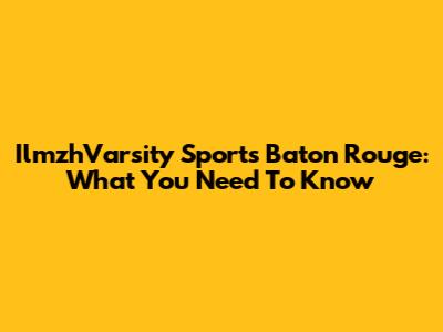 IlmzhVarsity Sports Baton Rouge: What You Need To Know