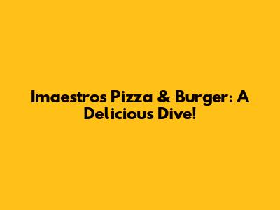 Imaestro's Pizza & Burger: A Delicious Dive!