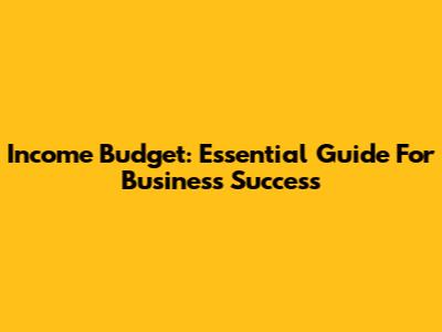 Income Budget: Essential Guide For Business Success
