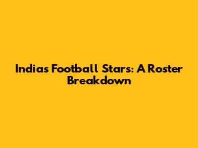India's Football Stars: A Roster Breakdown