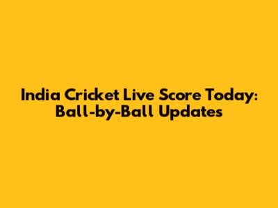 India Cricket Live Score Today: Ball-by-Ball Updates