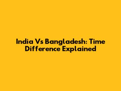 India Vs Bangladesh: Time Difference Explained