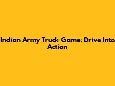 Indian Army Truck Game: Drive Into Action