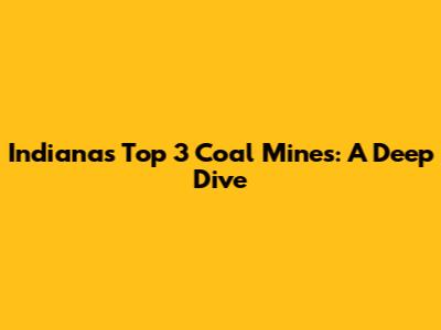Indiana's Top 3 Coal Mines: A Deep Dive