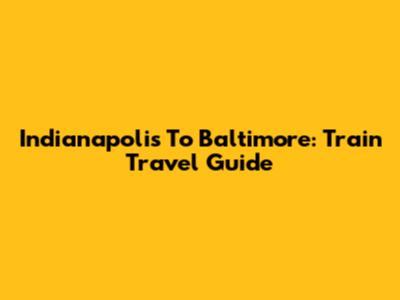 Indianapolis To Baltimore: Train Travel Guide