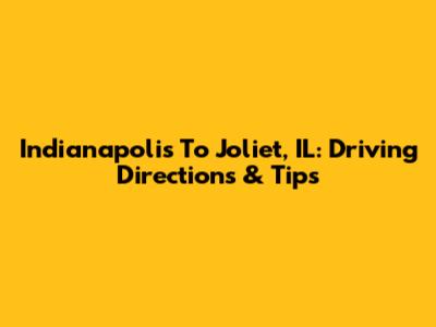 Indianapolis To Joliet, IL: Driving Directions & Tips