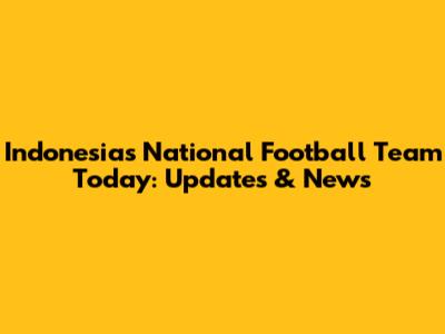 Indonesia's National Football Team Today: Updates & News