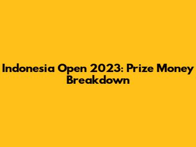 Indonesia Open 2023: Prize Money Breakdown