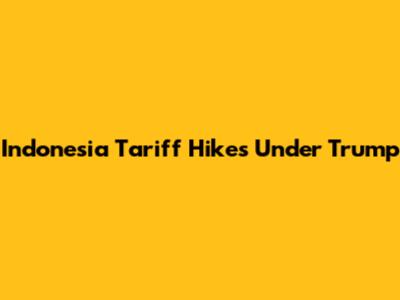 Indonesia Tariff Hikes Under Trump