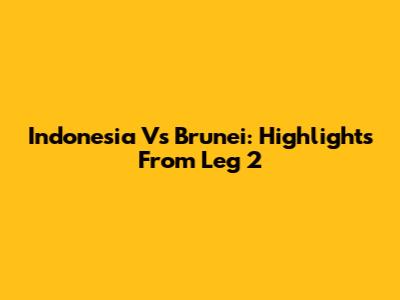 Indonesia Vs Brunei: Highlights From Leg 2