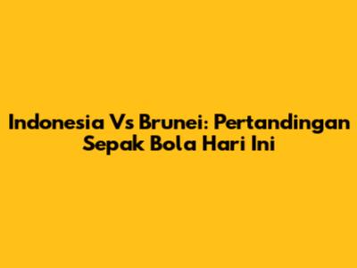 Indonesia Vs Brunei: Pertandingan Sepak Bola Hari Ini