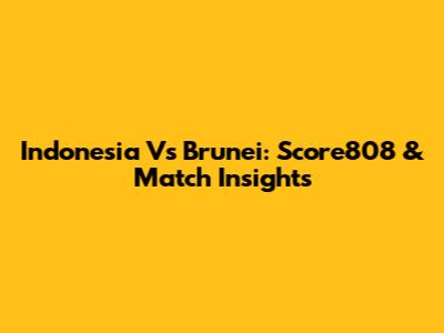 Indonesia Vs Brunei: Score808 & Match Insights