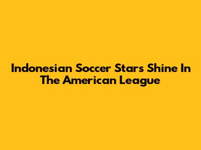 Indonesian Soccer Stars Shine In The American League