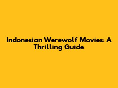 Indonesian Werewolf Movies: A Thrilling Guide