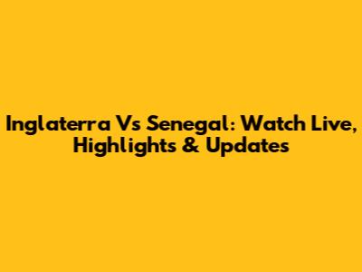 Inglaterra Vs Senegal: Watch Live, Highlights & Updates
