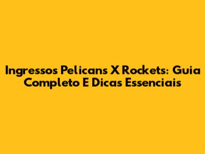 Ingressos Pelicans X Rockets: Guia Completo E Dicas Essenciais