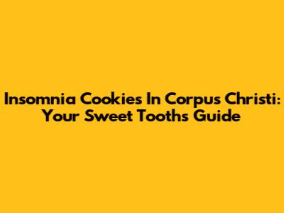 Insomnia Cookies In Corpus Christi: Your Sweet Tooth's Guide