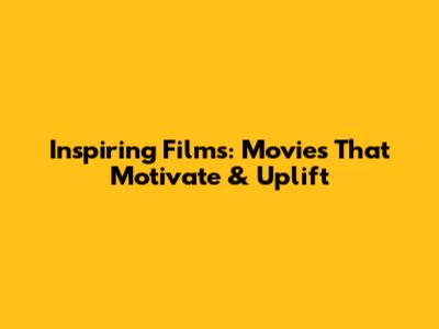 Inspiring Films: Movies That Motivate & Uplift