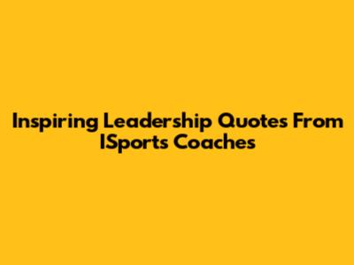 Inspiring Leadership Quotes From ISports Coaches