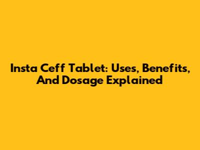 Insta Ceff Tablet: Uses, Benefits, And Dosage Explained