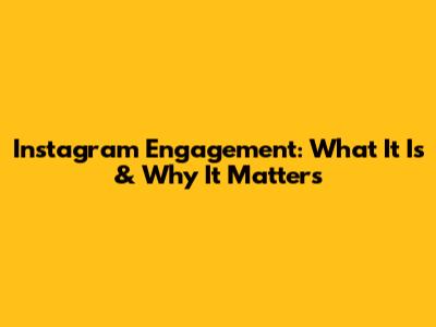 Instagram Engagement: What It Is & Why It Matters