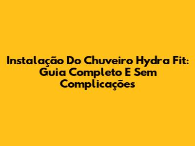 Instalação Do Chuveiro Hydra Fit: Guia Completo E Sem Complicações