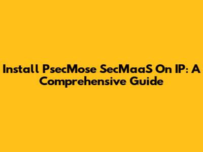 Install PsecMose SecMaaS On IP: A Comprehensive Guide