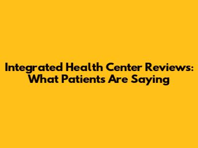 Integrated Health Center Reviews: What Patients Are Saying