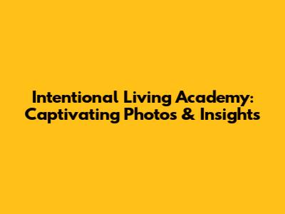 Intentional Living Academy: Captivating Photos & Insights
