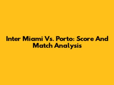 Inter Miami Vs. Porto: Score And Match Analysis
