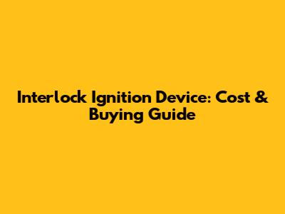Interlock Ignition Device: Cost & Buying Guide